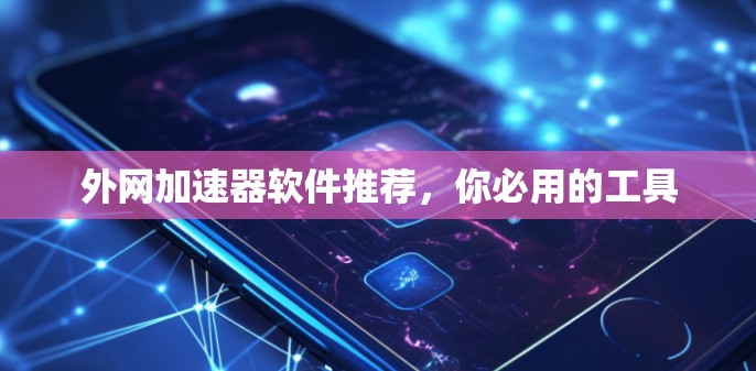外网加速器软件推荐,你必用的工具 外网加速器软件推荐,你必用的工具