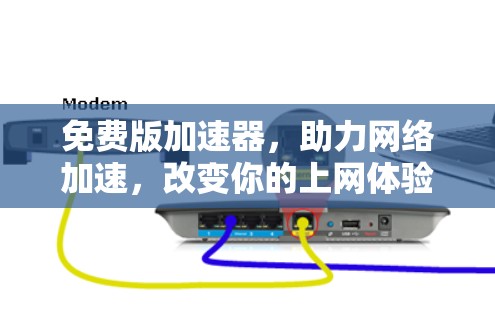 免费版加速器,助力网络加速,改变你的上网体验 免费版加速器,助力网络加速,改变你的上网体验