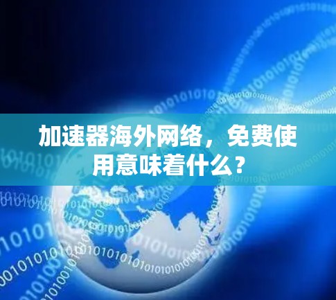 加速器海外网络,免费使用意味着什么? 加速器海外网络,免费使用意味着什么?