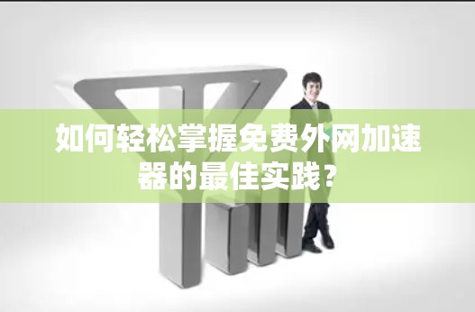 如何轻松掌握免费外网加速器的最佳实践? 如何轻松掌握免费外网加速器的最佳实践?