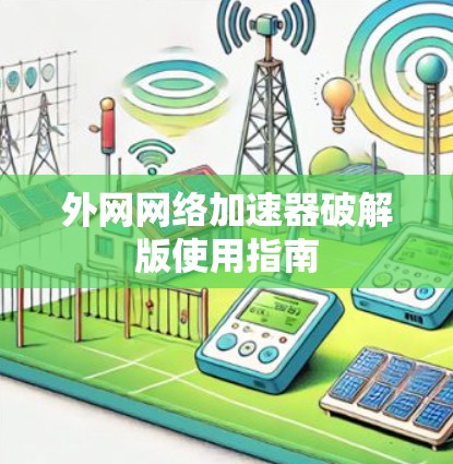 外网网络加速器破解版使用指南 外网网络加速器破解版使用指南