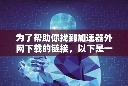 为了帮助你找到加速器外网下载的链接，以下是一些步骤和建议