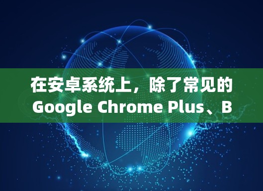 在安卓系统上,除了常见的Google Chrome Plus、Baidu Plus等第三方加速器,还有一些工具针对特定需求优化。以下是几个值得考虑的安卓上外网加速器及其特点 在安卓系统上,除了常见的Google Chrome Plus、Baidu Plus等第三方加速器,还有一些工具针对特定需求优化。以下是几个值得考虑的安卓上外网加速器及其特点