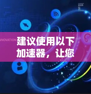 建议使用以下加速器，让您的网络连接更稳定！