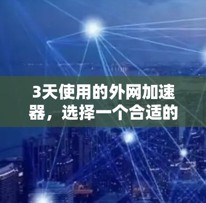 3天使用的外网加速器,选择一个合适的产品是关键。外网加速器可以帮助你提升网页加载速度、减少延迟、减少网络延迟,甚至还能帮助你优化网站结构、减少服务器负载。以下是几种常见的外网加速器推荐,供你参考 3天使用的外网加速器,选择一个合适的产品是关键。外网加速器可以帮助你提升网页加载速度、减少延迟、减少网络延迟,甚至还能帮助你优化网站结构、减少服务器负载。以下是几种常见的外网加速器推荐,供你参考