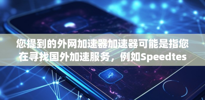 您提到的外网加速器加速器可能是指您在寻找国外加速服务，例如Speedtest、GotIt、NetNest等。这些工具通常可以在国外提供加速服务，帮助提升网页速度或下载速度