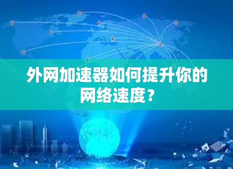 外网加速器如何提升你的网络速度? 外网加速器如何提升你的网络速度?