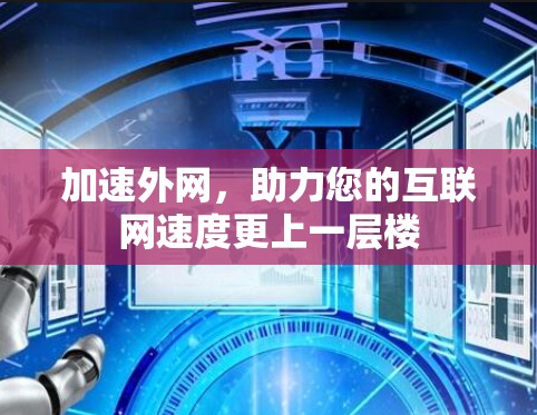 加速外网,助力您的互联网速度更上一层楼 加速外网,助力您的互联网速度更上一层楼