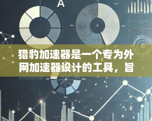 猎豹加速器是一个专为外网加速器设计的工具,旨在提升搜索速度和提高网页加载效果。以下是关于猎豹加速器的详细分析和建议 猎豹加速器是一个专为外网加速器设计的工具,旨在提升搜索速度和提高网页加载效果。以下是关于猎豹加速器的详细分析和建议