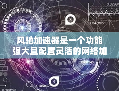 风驰加速器是一个功能强大且配置灵活的网络加速工具,适合有一定网络使用经验的用户。以下是其主要特点和使用建议 风驰加速器是一个功能强大且配置灵活的网络加速工具,适合有一定网络使用经验的用户。以下是其主要特点和使用建议