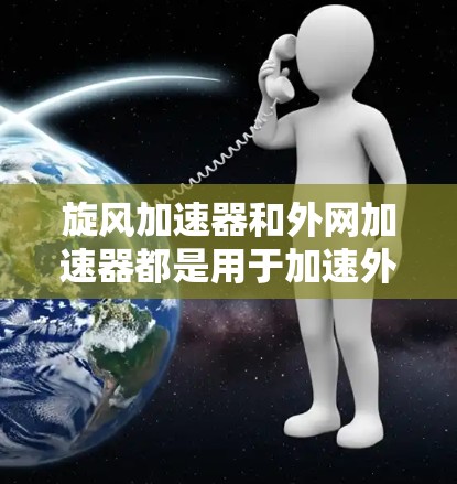 旋风加速器和外网加速器都是用于加速外网功能的工具，但它们在功能和配置上有显著差异。旋风加速器更专业，功能更强大，适合用户更复杂的需求。以下是详细的对比分析和使用建议