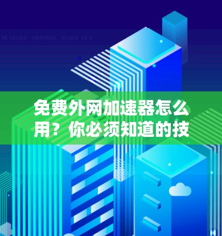 免费外网加速器怎么用?你必须知道的技巧 免费外网加速器怎么用?你必须知道的技巧