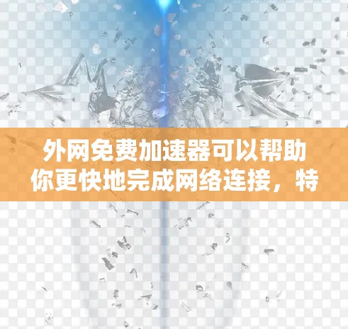 外网免费加速器可以帮助你更快地完成网络连接,特别是如果你经常使用Wi-Fi或者有多个设备需要同时连接。以下是一些常见的免费外网加速器推荐,供你参考 外网免费加速器可以帮助你更快地完成网络连接,特别是如果你经常使用Wi-Fi或者有多个设备需要同时连接。以下是一些常见的免费外网加速器推荐,供你参考