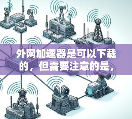 外网加速器是可以下载的，但需要注意的是，免费的加速器可能会被攻击或钓鱼，所以使用时请小心。以下是几个推荐的免费加速器