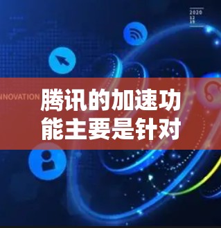 腾讯的加速功能主要是针对内网的,而外网的加速可能需要其他工具或服务。以下是关于如何在使用腾讯加速器时处理外网的建议 腾讯的加速功能主要是针对内网的,而外网的加速可能需要其他工具或服务。以下是关于如何在使用腾讯加速器时处理外网的建议