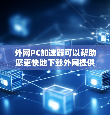 外网PC加速器可以帮助您更快地下载外网提供的软件、文件或资源。以下是一些常见的外网PC加速器推荐,适用于不同的需求 外网PC加速器可以帮助您更快地下载外网提供的软件、文件或资源。以下是一些常见的外网PC加速器推荐,适用于不同的需求
