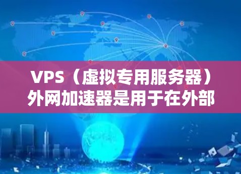 VPS(虚拟专用服务器)外网加速器是用于在外部网络上加速内网服务器和VPS访问速度的工具。以下是一些常见问题和解决方案 VPS(虚拟专用服务器)外网加速器是用于在外部网络上加速内网服务器和VPS访问速度的工具。以下是一些常见问题和解决方案
