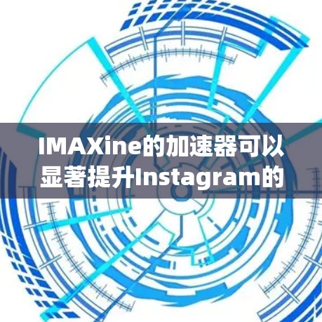 IMAXine的加速器可以显著提升Instagram的加载速度和用户体验。以下是一些常见的加速器建议，帮助你提升Instagram加载速度