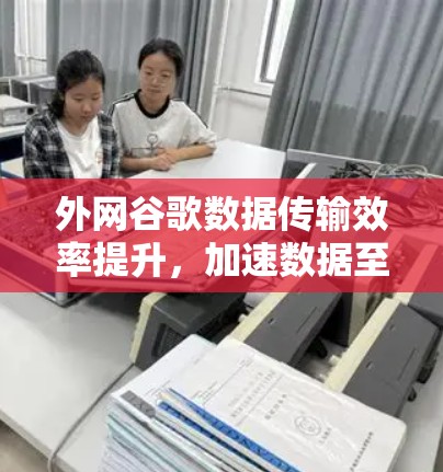 外网谷歌数据传输效率提升,加速数据至互联网 fastest状态 外网谷歌数据传输效率提升,加速数据至互联网 fastest状态