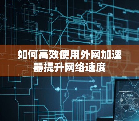 如何高效使用外网加速器提升网络速度