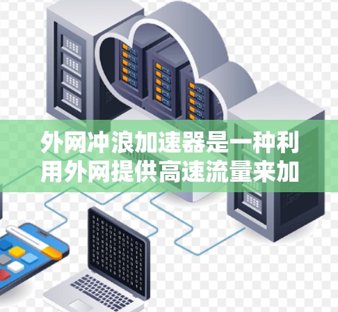 外网冲浪加速器是一种利用外网提供高速流量来加速冲浪的冲浪方式，结合了冲浪机和外网冲浪的优点。以下是关于外网冲浪加速器的详细分析