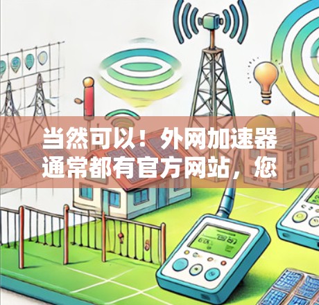 当然可以！外网加速器通常都有官方网站，您可以直接搜索外网加速器来找到对应的工具。以下是一些常见的外网加速器工具，您可以尝试一下