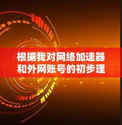 根据我对网络加速器和外网账号的初步理解，加速器外网账号可能指的是那些通过外网连接的账号，用于使用网络加速器来提升网络速度或加速特定类型的网络操作。以下是对这一概念的详细说明