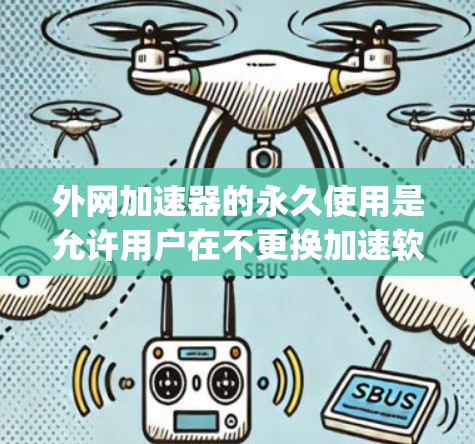 外网加速器的永久使用是允许用户在不更换加速软件的情况下使用其功能。以下是一些 commonly used 外网加速器 的永久版本