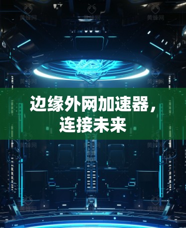 边缘外网加速器，连接未来