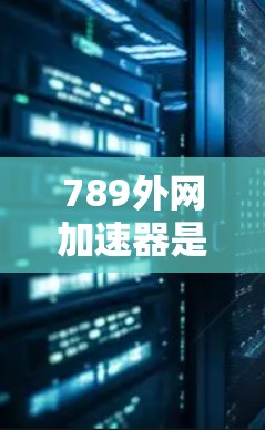 789外网加速器是一个功能强大的工具,旨在帮助用户更快地使用外网。以下是关于它的详细介绍