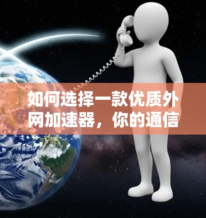 如何选择一款优质外网加速器,你的通信网络是否能真正运转?
