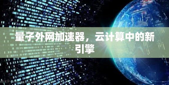 量子外网加速器,云计算中的新引擎