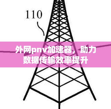 外网pnv加速器,助力数据传输效率提升