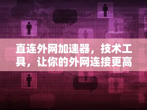 直连外网加速器,技术工具,让你的外网连接更高效