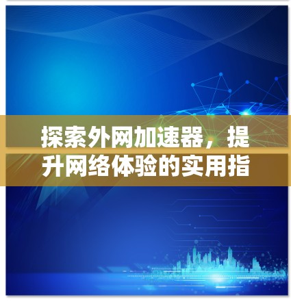 探索外网加速器，提升网络体验的实用指南