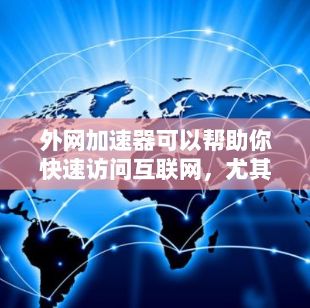 外网加速器可以帮助你快速访问互联网，尤其是在学习英语时，外网加速器可以提升你的学习效率。以下是关于外网加速器的详细说明