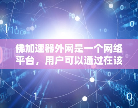 佛加速器外网是一个网络平台,用户可以通过在该网站注册并输入信息申请使用加速器功能。以下是关于如何访问和使用该外网的具体步骤