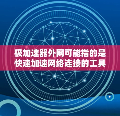 极加速器外网可能指的是快速加速网络连接的工具或加速器,也可能是某种加速技术或服务。以下是一些可能的解释和解决方案
