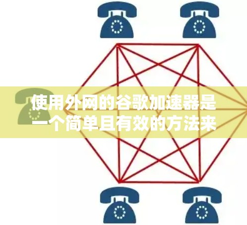 使用外网的谷歌加速器是一个简单且有效的方法来加速搜索和下载。以下是一个清晰的步骤指南