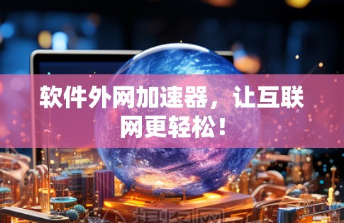 软件外网加速器,让互联网更轻松!