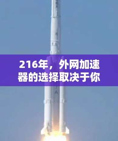 216年,外网加速器的选择取决于你的具体需求和预算。以下是一些推荐,供你参考