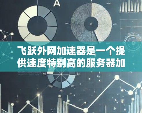 飞跃外网加速器是一个提供速度特别高的服务器加速功能的网络服务，用户可以通过它来加速各种网站，提升网页加载速度。以下是关于它的详细信息