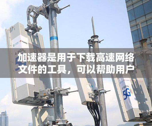 加速器是用于下载高速网络文件的工具,可以帮助用户更快地下载视频、软件、图片等资源。如果你正在寻找加速器推荐,以下是一些常见的推荐网站和一些具体的加速器工具