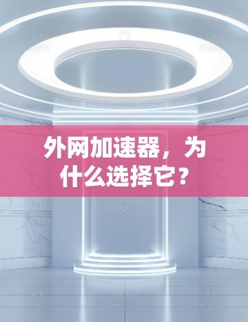 外网加速器,为什么选择它?