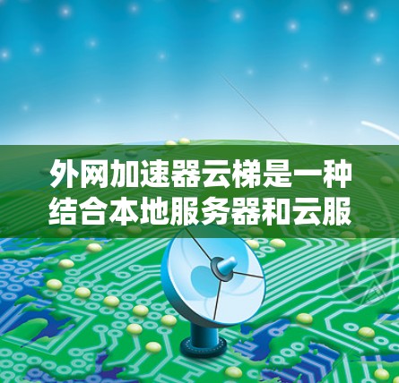 外网加速器云梯是一种结合本地服务器和云服务的加速工具,旨在提升用户在外部网络上的使用效率。以下是对该工具的详细分析和总结