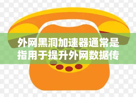 外网黑洞加速器通常是指用于提升外网数据传输速度的工具或软件。以下是一些可能的解决方案