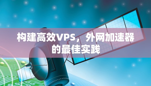 构建高效VPS,外网加速器的最佳实践
