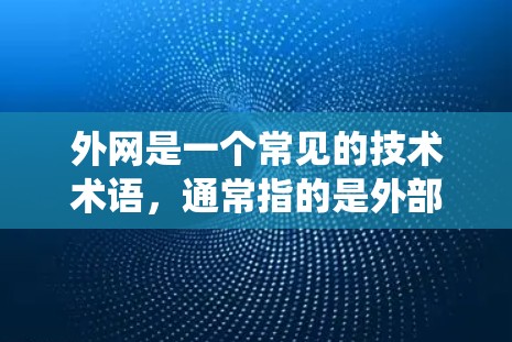 外网是一个常见的技术术语,通常指的是外部的网络设备或接口,用于连接外部设备或系统。在不同的上下文中,它的具体含义可能有所不同