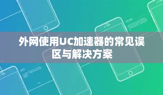 外网使用UC加速器的常见误区与解决方案