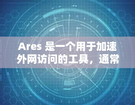 Ares 是一个用于加速外网访问的工具,通常功能包括